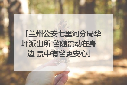 兰州公安七里河分局华坪派出所 警随景动在身边 景中有警更安心