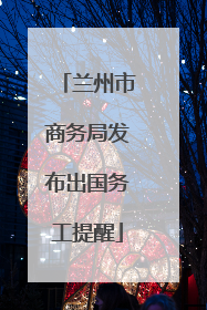 兰州市商务局发布出国务工提醒