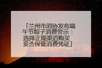 兰州市消协发布端午节粽子消费警示：选择正规渠道购买 妥善保管消费凭证