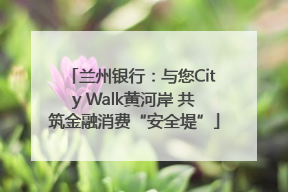兰州银行：与您City Walk黄河岸 共筑金融消费“安全堤”