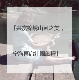 共赏锦绣山河之美，宁海再启壮阔旅程