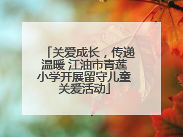 关爱成长，传递温暖 江油市青莲小学开展留守儿童关爱活动