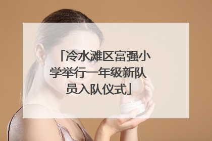 冷水滩区富强小学举行一年级新队员入队仪式
