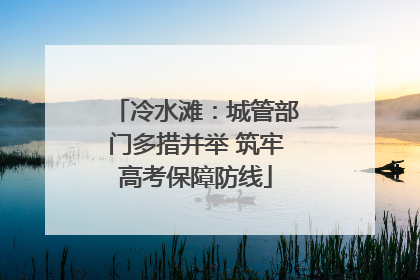 冷水滩：城管部门多措并举 筑牢高考保障防线