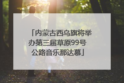 内蒙古西乌旗将举办第三届草原99号公路音乐那达慕