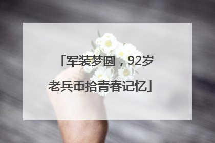 军装梦圆，92岁老兵重拾青春记忆