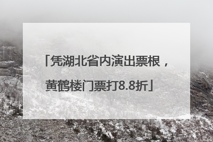 凭湖北省内演出票根，黄鹤楼门票打8.8折