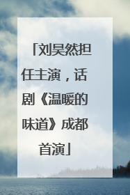 刘昊然担任主演，话剧《温暖的味道》成都首演