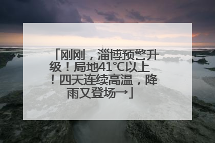 刚刚，淄博预警升级！局地41℃以上！四天连续高温，降雨又登场→