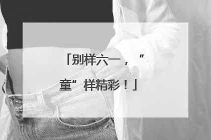 别样六一，“童”样精彩！