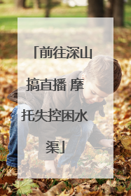 前往深山搞直播 摩托失控困水渠