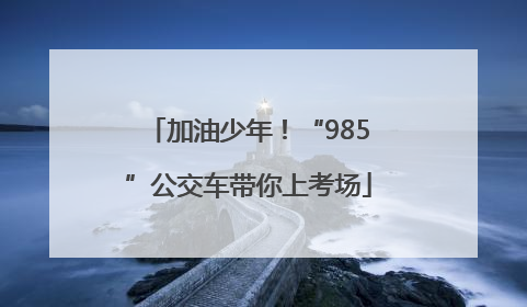 加油少年！“985”公交车带你上考场