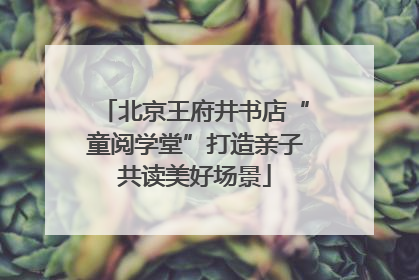 北京王府井书店“童阅学堂”打造亲子共读美好场景