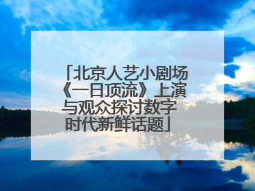 北京人艺小剧场《一日顶流》上演 与观众探讨数字时代新鲜话题
