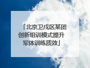 北京卫戍区某团创新组训模式提升军体训练质效