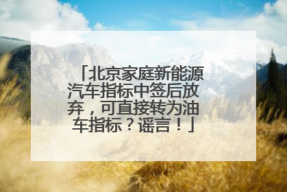 北京家庭新能源汽车指标中签后放弃，可直接转为油车指标？谣言！