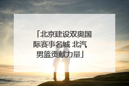 北京建设双奥国际赛事名城 北汽男篮贡献力量