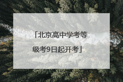 北京高中学考等级考9日起开考