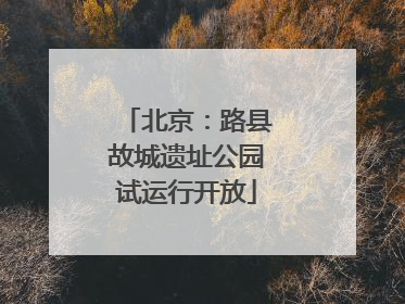 北京：路县故城遗址公园试运行开放