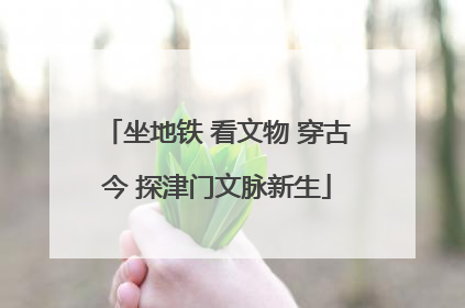 坐地铁 看文物 穿古今 探津门文脉新生