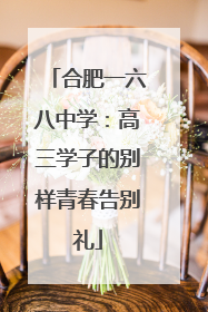 合肥一六八中学：高三学子的别样青春告别礼