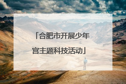 合肥市开展少年宫主题科技活动