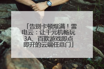 告别卡顿爆满！雷电云：让千元机畅玩3A、百款游戏即点即开的云端任意门