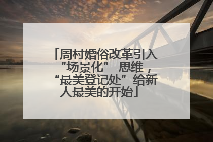 周村婚俗改革引入“场景化” 思维，“最美登记处”给新人最美的开始