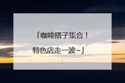 咖啡搭子集合！特色店走一波~