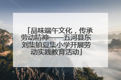品味端午文化，传承劳动精神——五河县东刘集镇夏集小学开展劳动实践教育活动