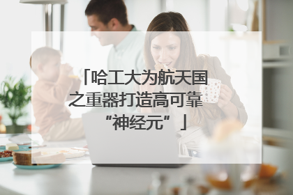 哈工大为航天国之重器打造高可靠“神经元”