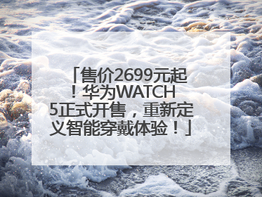售价2699元起！华为WATCH 5正式开售，重新定义智能穿戴体验！