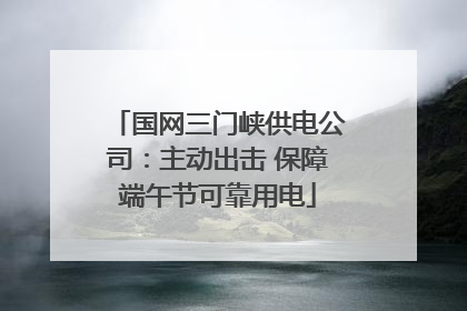 国网三门峡供电公司：主动出击 保障端午节可靠用电