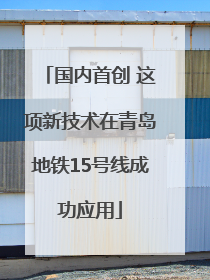 国内首创 这项新技术在青岛地铁15号线成功应用