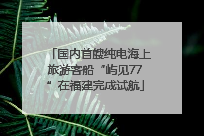 国内首艘纯电海上旅游客船“屿见77”在福建完成试航