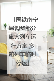 国铁南宁局调整部分旅客列车运行方案 多趟列车临时停运