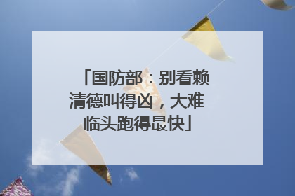 国防部：别看赖清德叫得凶，大难临头跑得最快