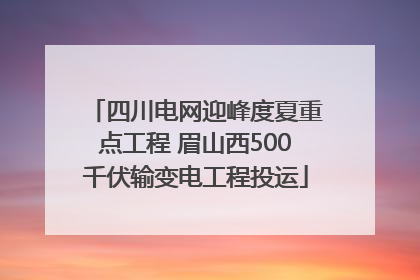 四川电网迎峰度夏重点工程 眉山西500千伏输变电工程投运