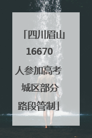 四川眉山16670人参加高考 城区部分路段管制