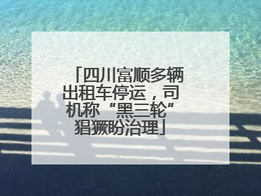 四川富顺多辆出租车停运，司机称“黑三轮”猖獗盼治理