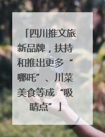 四川推文旅新品牌，扶持和推出更多“哪吒”、川菜美食等成“吸睛点”