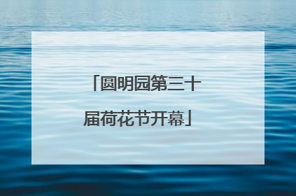 圆明园第三十届荷花节开幕