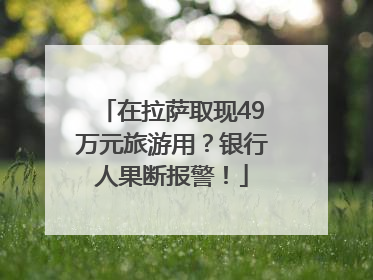 在拉萨取现49万元旅游用？银行人果断报警！
