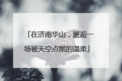 在济南华山，邂逅一场被天空点燃的温柔