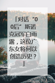 对话“00后”斯诺克冠军白雨露，这位广东女将何以创造历史？