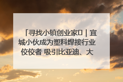 寻找小镇创业家㉞｜宜城小伙成为塑料焊接行业佼佼者 吸引比亚迪、大众等多家名企合作