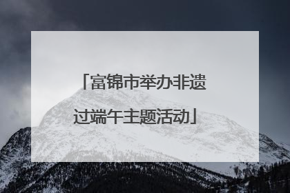 富锦市举办非遗过端午主题活动