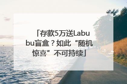 存款5万送Labubu盲盒？如此“随机惊喜”不可持续