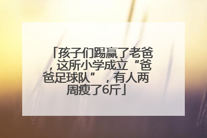 孩子们踢赢了老爸，这所小学成立“爸爸足球队”，有人两周瘦了6斤