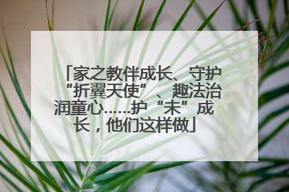 家之教伴成长、守护“折翼天使”、趣法治润童心……护“未”成长，他们这样做